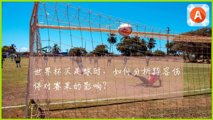 世界杯买足球时，如何分析阵容伤停对赛果的影响？