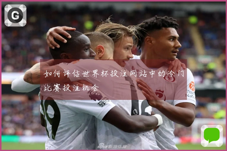 如何评估世界杯投注网站中的冷门比赛投注机会