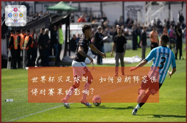 世界杯买足球时，如何分析阵容伤停对赛果的影响？